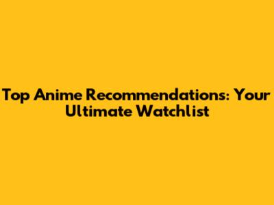 Top Anime Recommendations: Your Ultimate Watchlist