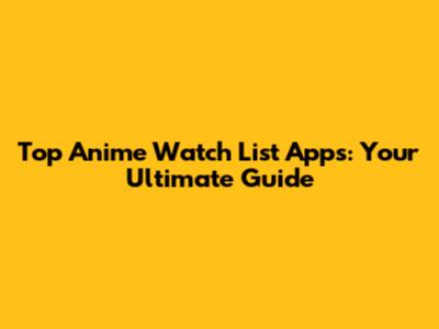 Top Anime Watch List Apps: Your Ultimate Guide