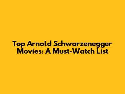 Top Arnold Schwarzenegger Movies: A Must-Watch List