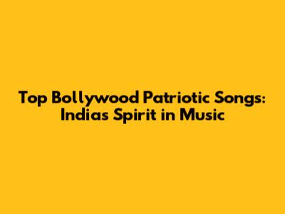 Top Bollywood Patriotic Songs: India's Spirit in Music