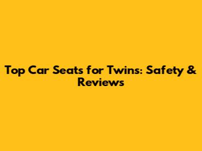 Top Car Seats for Twins: Safety & Reviews