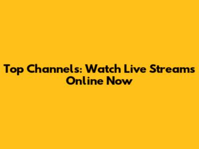Top Channels: Watch Live Streams Online Now