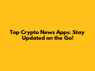 Top Crypto News Apps: Stay Updated on the Go!
