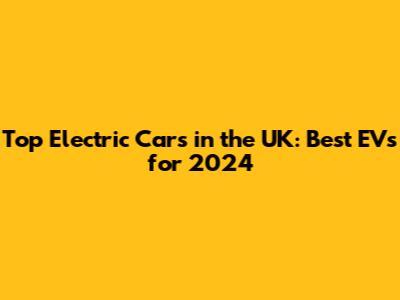 Top Electric Cars in the UK: Best EVs for 2024