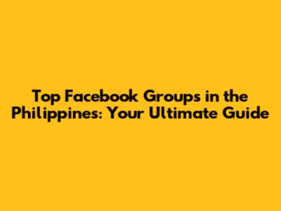 Top Facebook Groups in the Philippines: Your Ultimate Guide