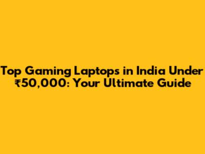 Top Gaming Laptops in India Under ₹50,000: Your Ultimate Guide