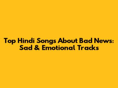 Top Hindi Songs About Bad News: Sad & Emotional Tracks