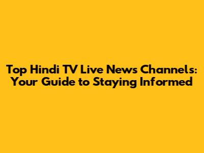 Top Hindi TV Live News Channels: Your Guide to Staying Informed