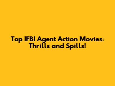 Top IFBI Agent Action Movies: Thrills and Spills!