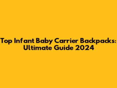 Top Infant Baby Carrier Backpacks: Ultimate Guide 2024
