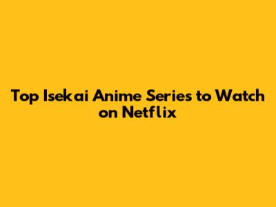 Top Isekai Anime Series to Watch on Netflix