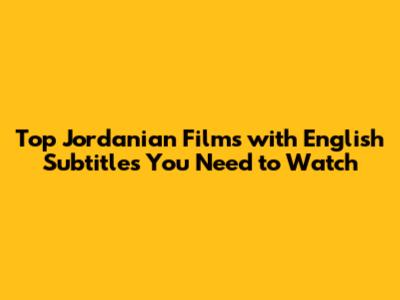 Top Jordanian Films with English Subtitles You Need to Watch