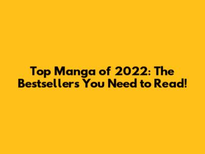 Top Manga of 2022: The Bestsellers You Need to Read!