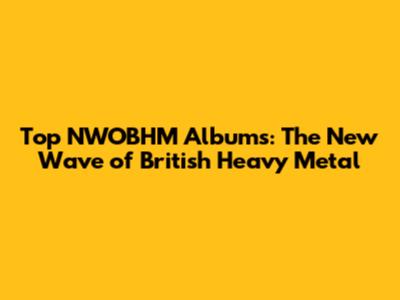 Top NWOBHM Albums: The New Wave of British Heavy Metal