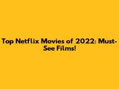 Top Netflix Movies of 2022: Must-See Films!