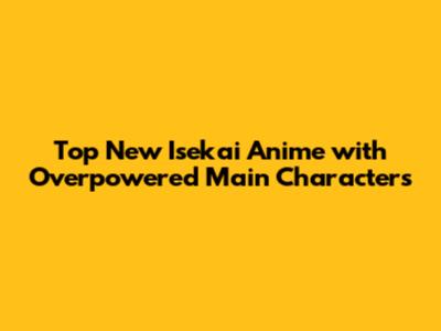 Top New Isekai Anime with Overpowered Main Characters