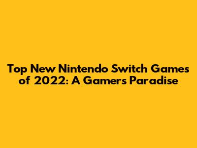 Top New Nintendo Switch Games of 2022: A Gamer's Paradise