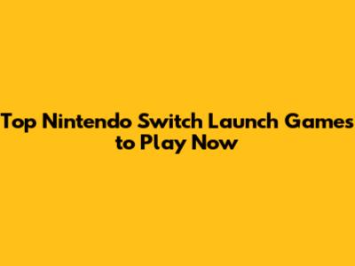 Top Nintendo Switch Launch Games to Play Now