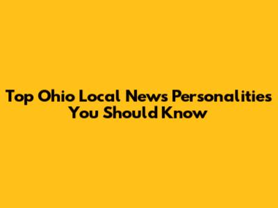 Top Ohio Local News Personalities You Should Know