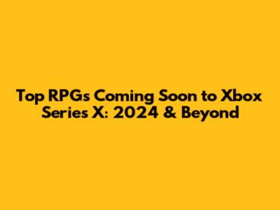 Top RPGs Coming Soon to Xbox Series X: 2024 & Beyond