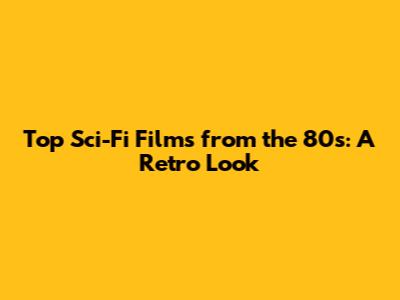 Top Sci-Fi Films from the 80s: A Retro Look
