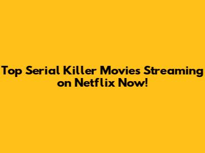Top Serial Killer Movies Streaming on Netflix Now!
