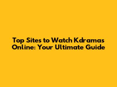 Top Sites to Watch Kdramas Online: Your Ultimate Guide
