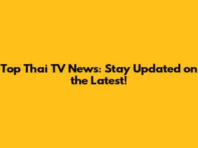 Top Thai TV News: Stay Updated on the Latest!
