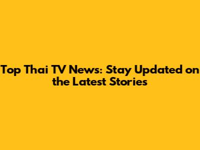 Top Thai TV News: Stay Updated on the Latest Stories