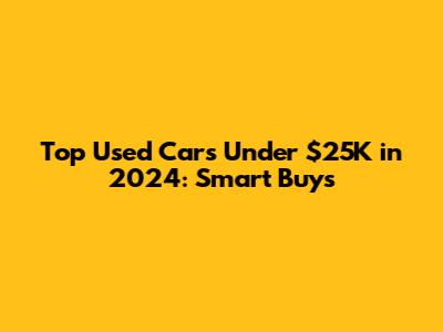 Top Used Cars Under $25K in 2024: Smart Buys