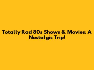 Totally Rad 80s Shows & Movies: A Nostalgic Trip!