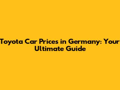 Toyota Car Prices in Germany: Your Ultimate Guide