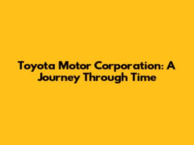Toyota Motor Corporation: A Journey Through Time