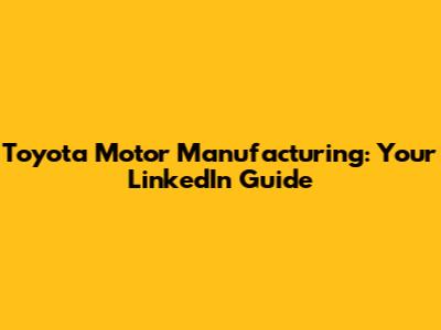 Toyota Motor Manufacturing: Your LinkedIn Guide