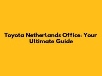 Toyota Netherlands Office: Your Ultimate Guide