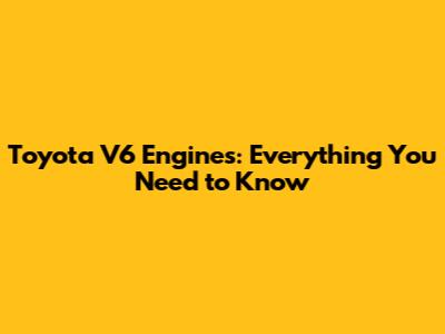 Toyota V6 Engines: Everything You Need to Know
