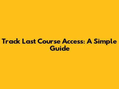 Track Last Course Access: A Simple Guide