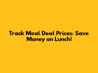 Track Meal Deal Prices: Save Money on Lunch!