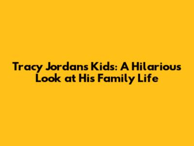 Tracy Jordan's Kids: A Hilarious Look at His Family Life