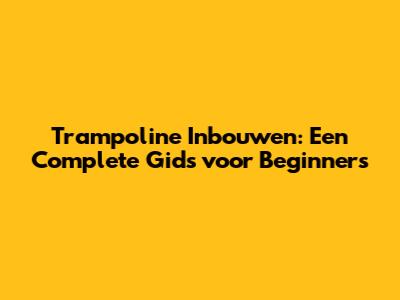 Trampoline Inbouwen: Een Complete Gids voor Beginners
