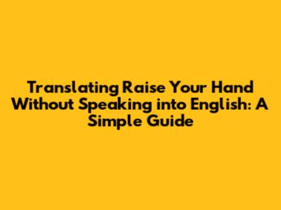 Translating "Raise Your Hand Without Speaking" into English: A Simple Guide