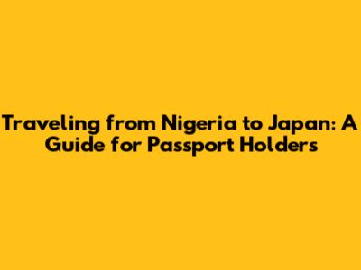 Traveling from Nigeria to Japan: A Guide for Passport Holders