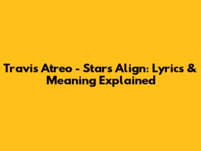 Travis Atreo - Stars Align: Lyrics & Meaning Explained