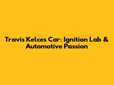 Travis Kelce's Car: Ignition Lab & Automotive Passion