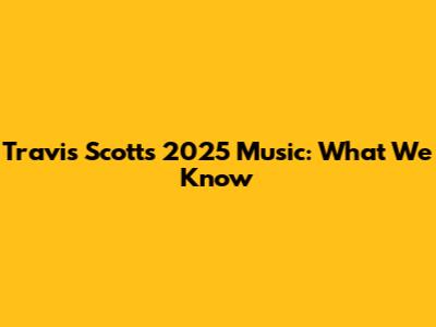 Travis Scott's 2025 Music: What We Know