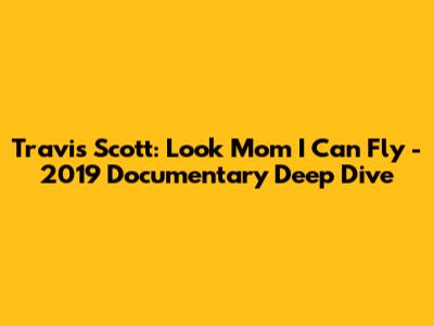 Travis Scott: 'Look Mom I Can Fly' - 2019 Documentary Deep Dive