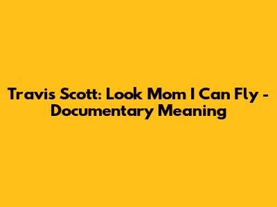 Travis Scott: Look Mom I Can Fly - Documentary Meaning