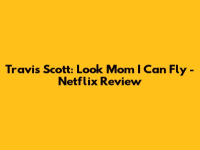 Travis Scott: Look Mom I Can Fly - Netflix Review