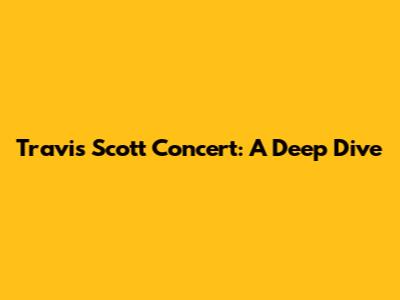 Travis Scott Concert: A Deep Dive