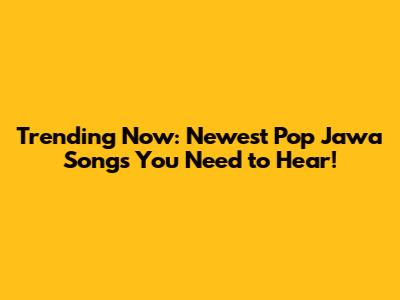 Trending Now: Newest Pop Jawa Songs You Need to Hear!